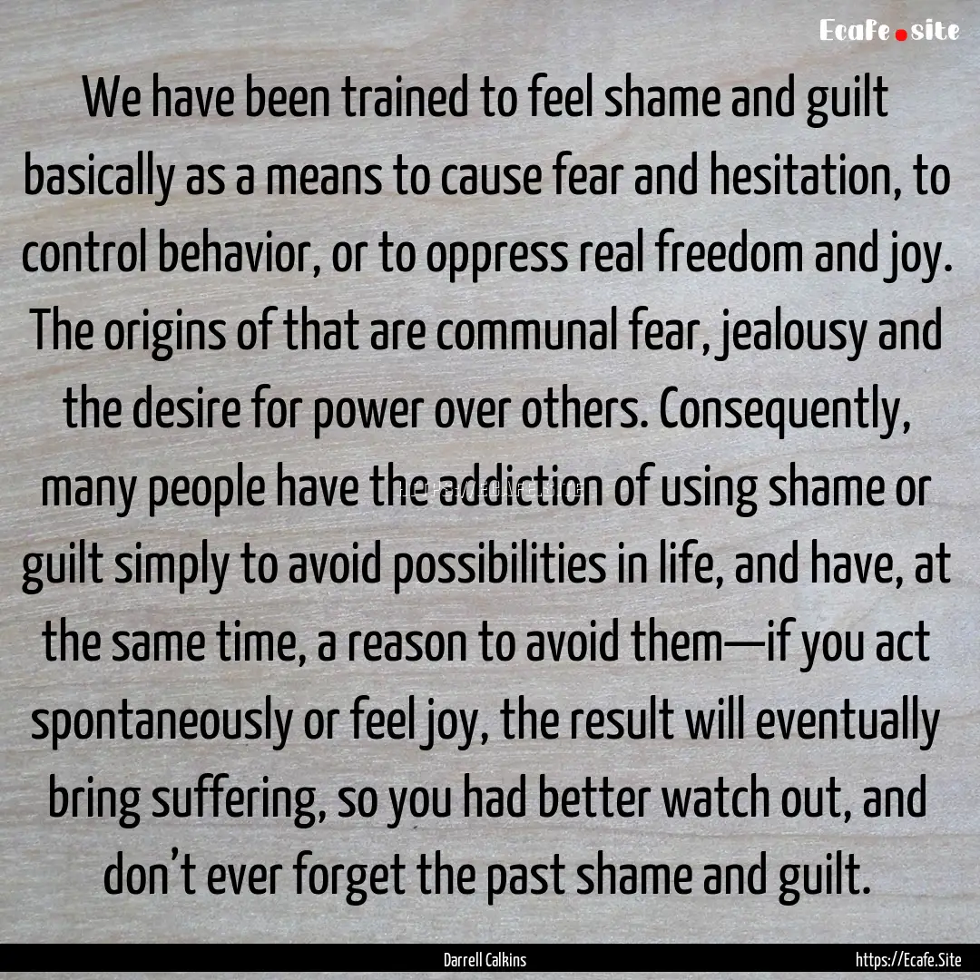 We have been trained to feel shame and guilt.... : Quote by Darrell Calkins