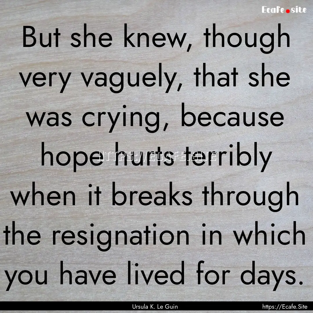 But she knew, though very vaguely, that she.... : Quote by Ursula K. Le Guin