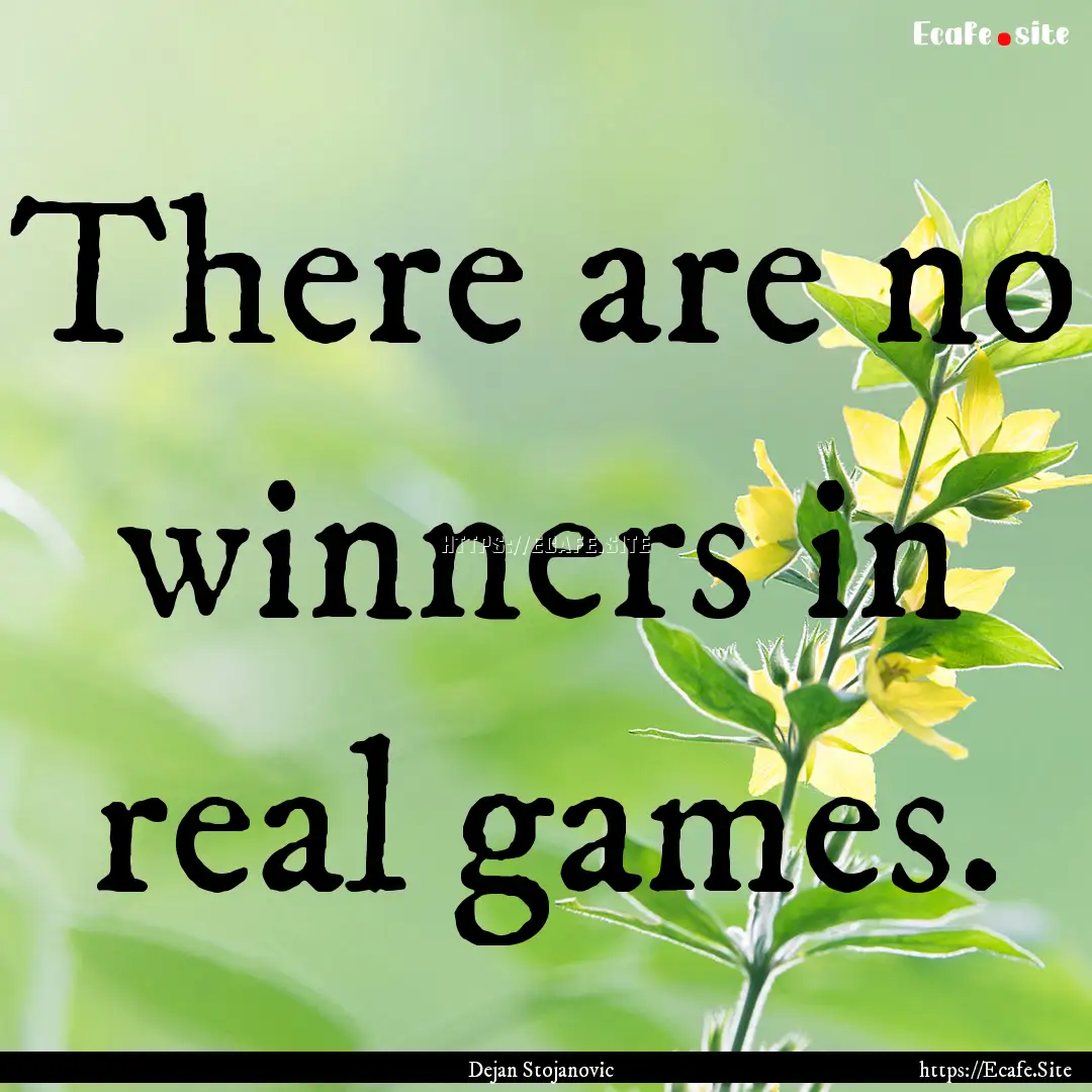 There are no winners in real games. : Quote by Dejan Stojanovic