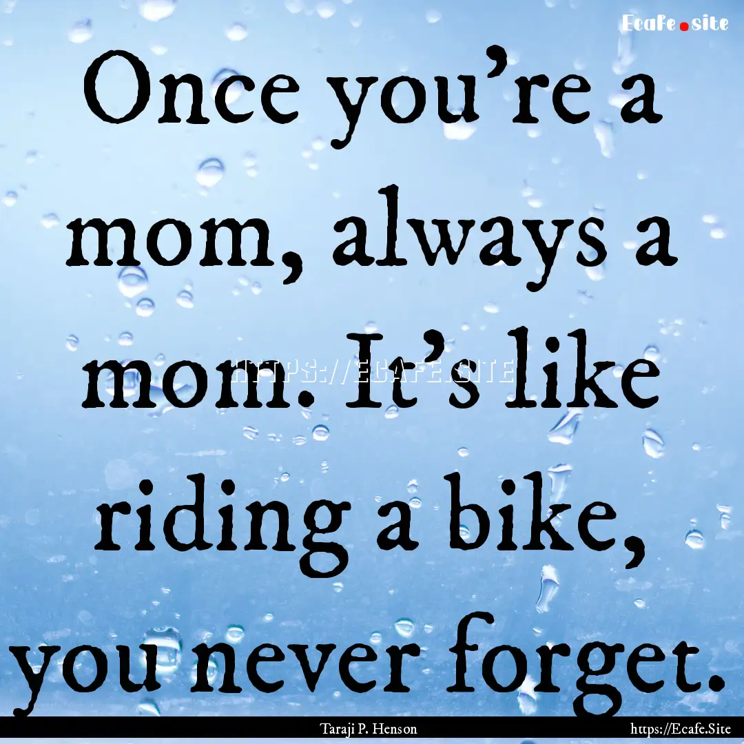 Once you're a mom, always a mom. It's like.... : Quote by Taraji P. Henson