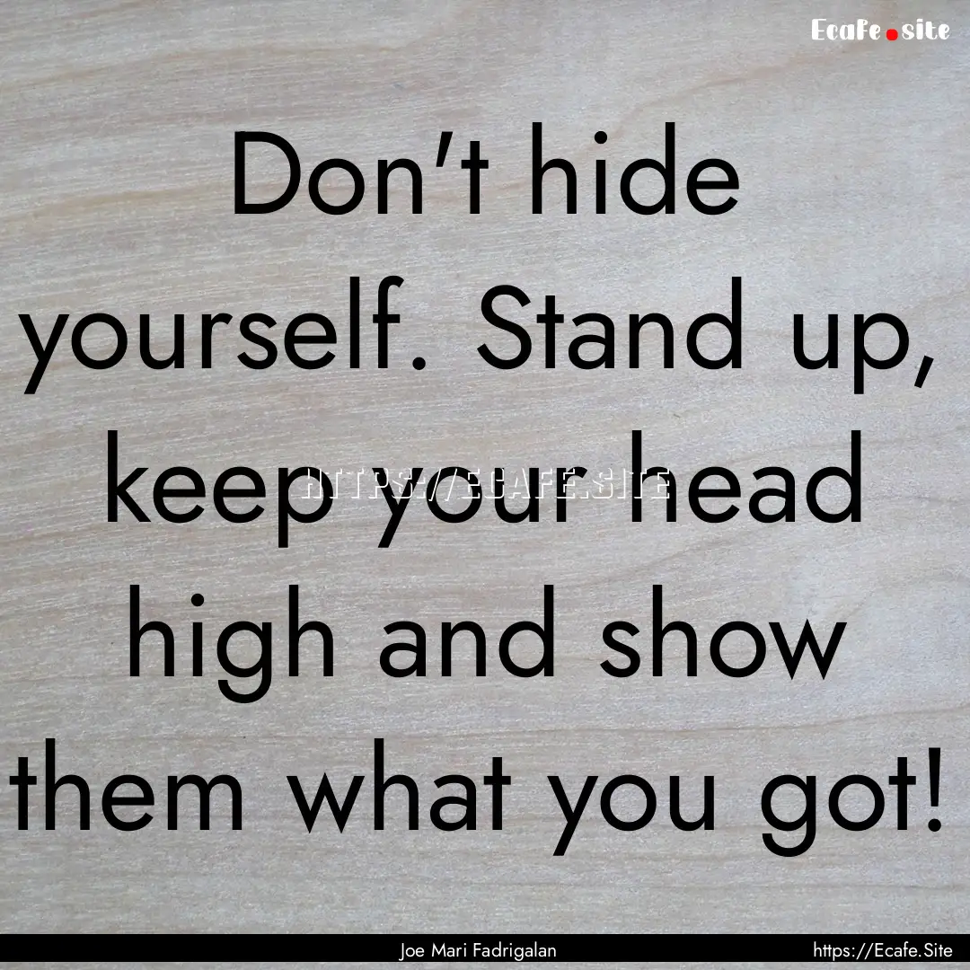 Don't hide yourself. Stand up, keep your.... : Quote by Joe Mari Fadrigalan