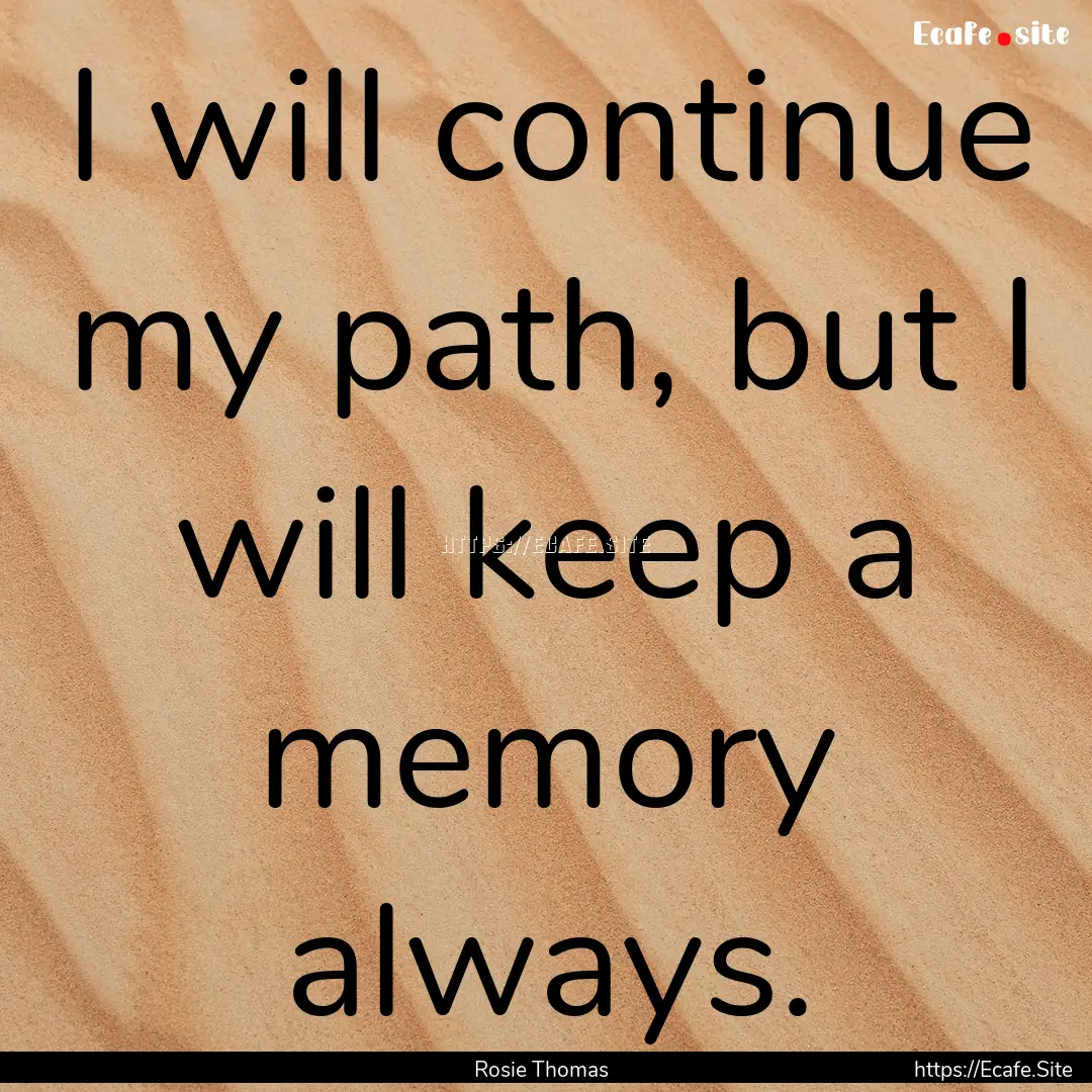 I will continue my path, but I will keep.... : Quote by Rosie Thomas