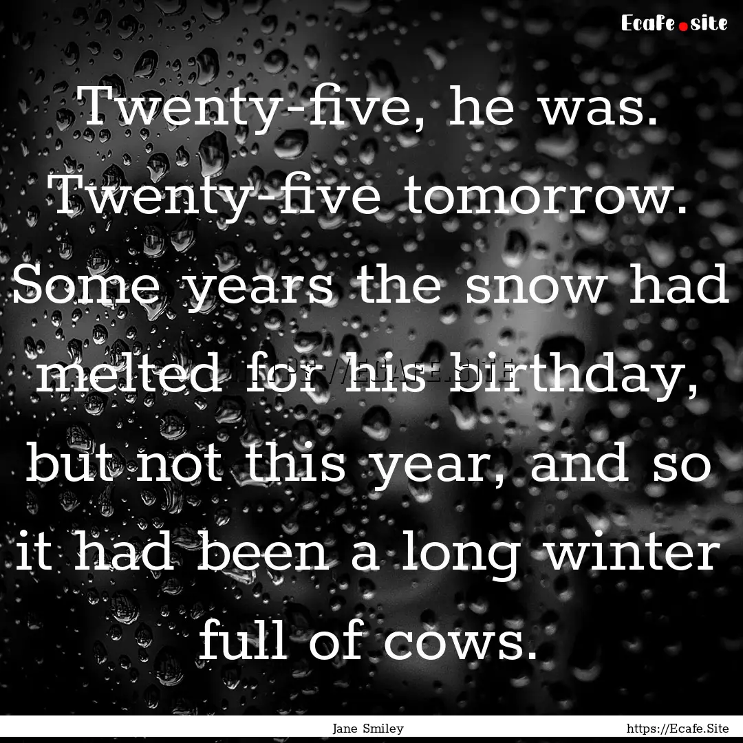 Twenty-five, he was. Twenty-five tomorrow..... : Quote by Jane Smiley