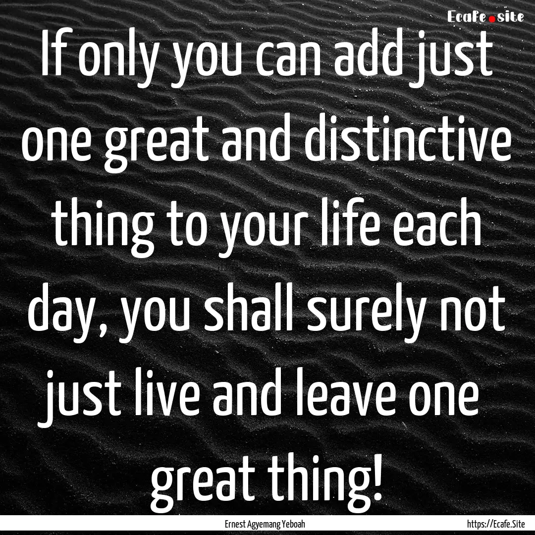 If only you can add just one great and distinctive.... : Quote by Ernest Agyemang Yeboah