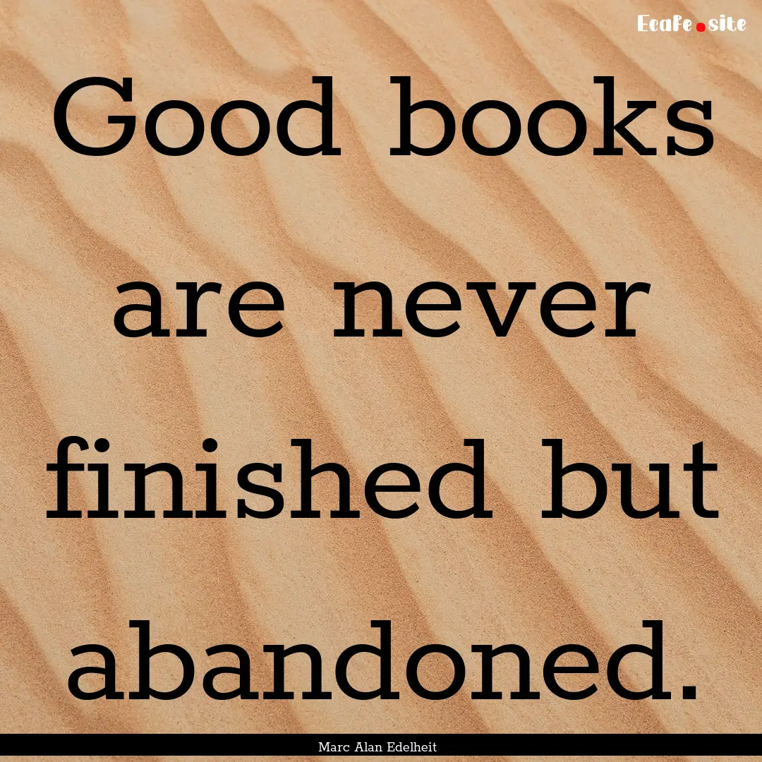 Good books are never finished but abandoned..... : Quote by Marc Alan Edelheit