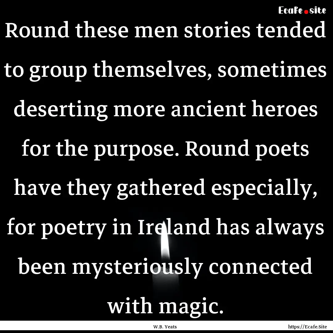 Round these men stories tended to group themselves,.... : Quote by W.B. Yeats