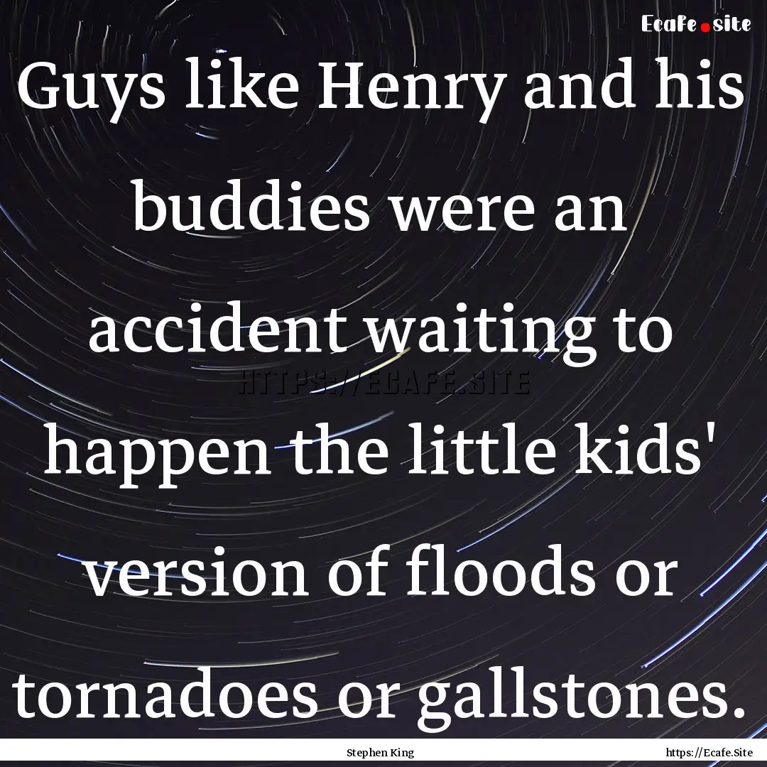 Guys like Henry and his buddies were an accident.... : Quote by Stephen King