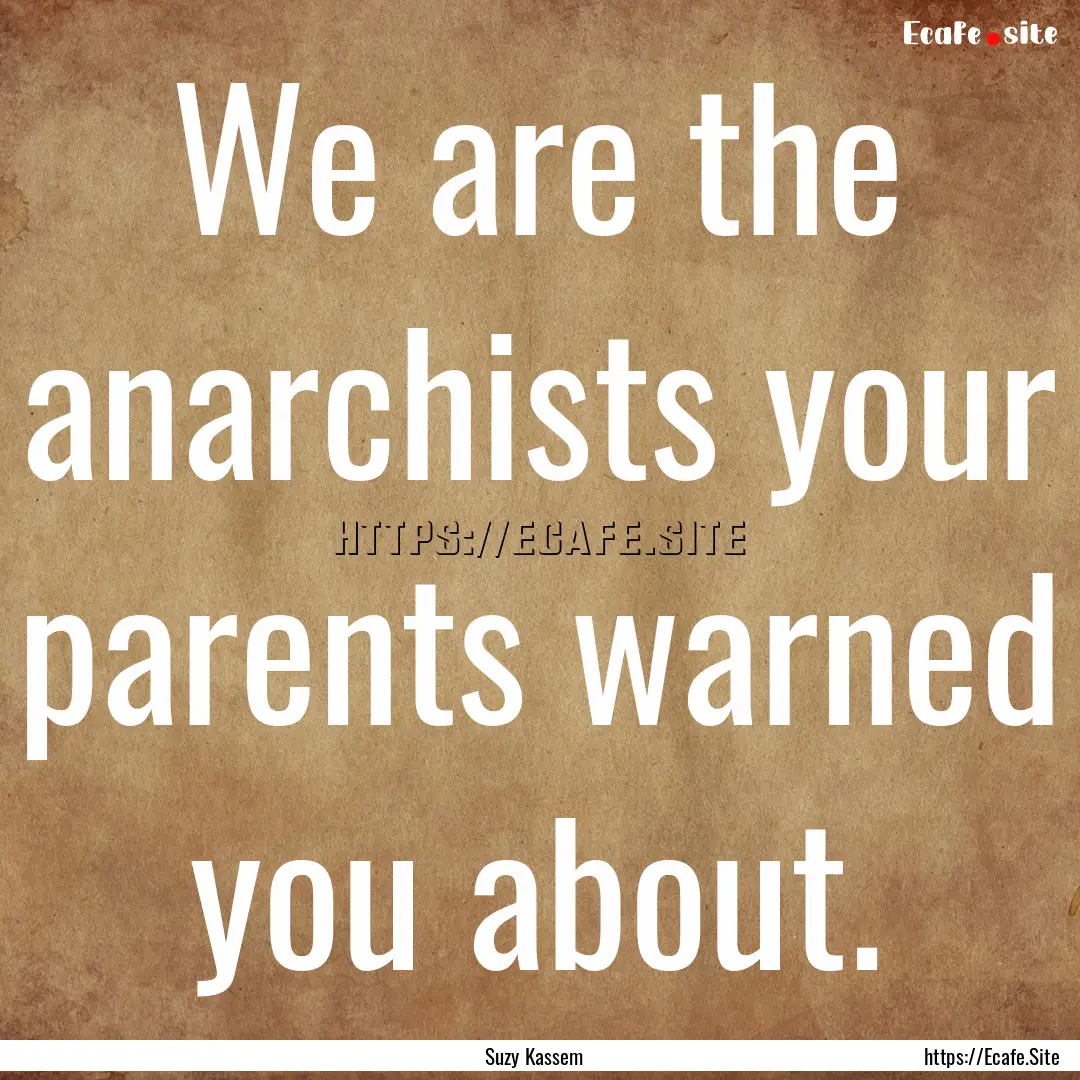 We are the anarchists your parents warned.... : Quote by Suzy Kassem