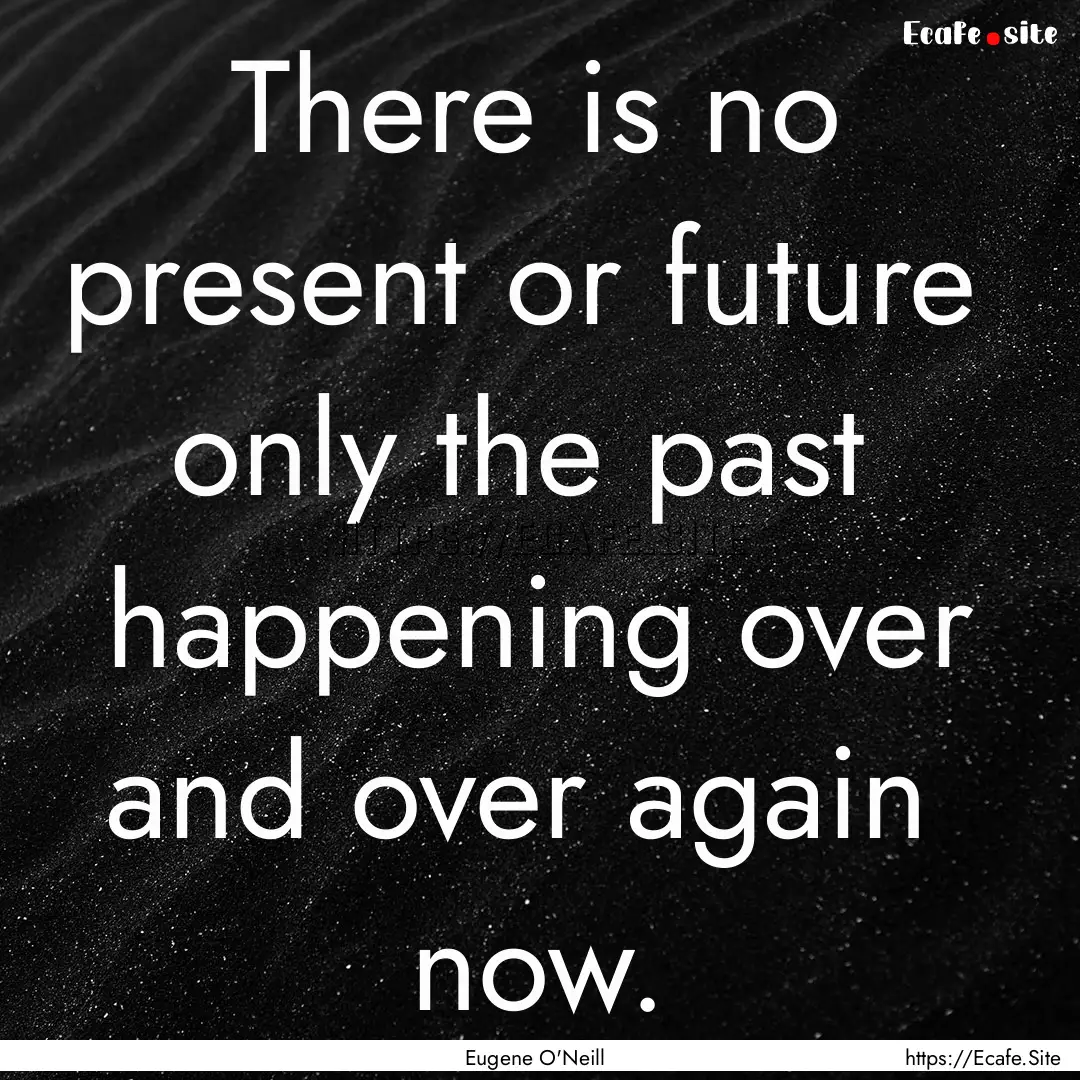 There is no present or future only the past.... : Quote by Eugene O'Neill