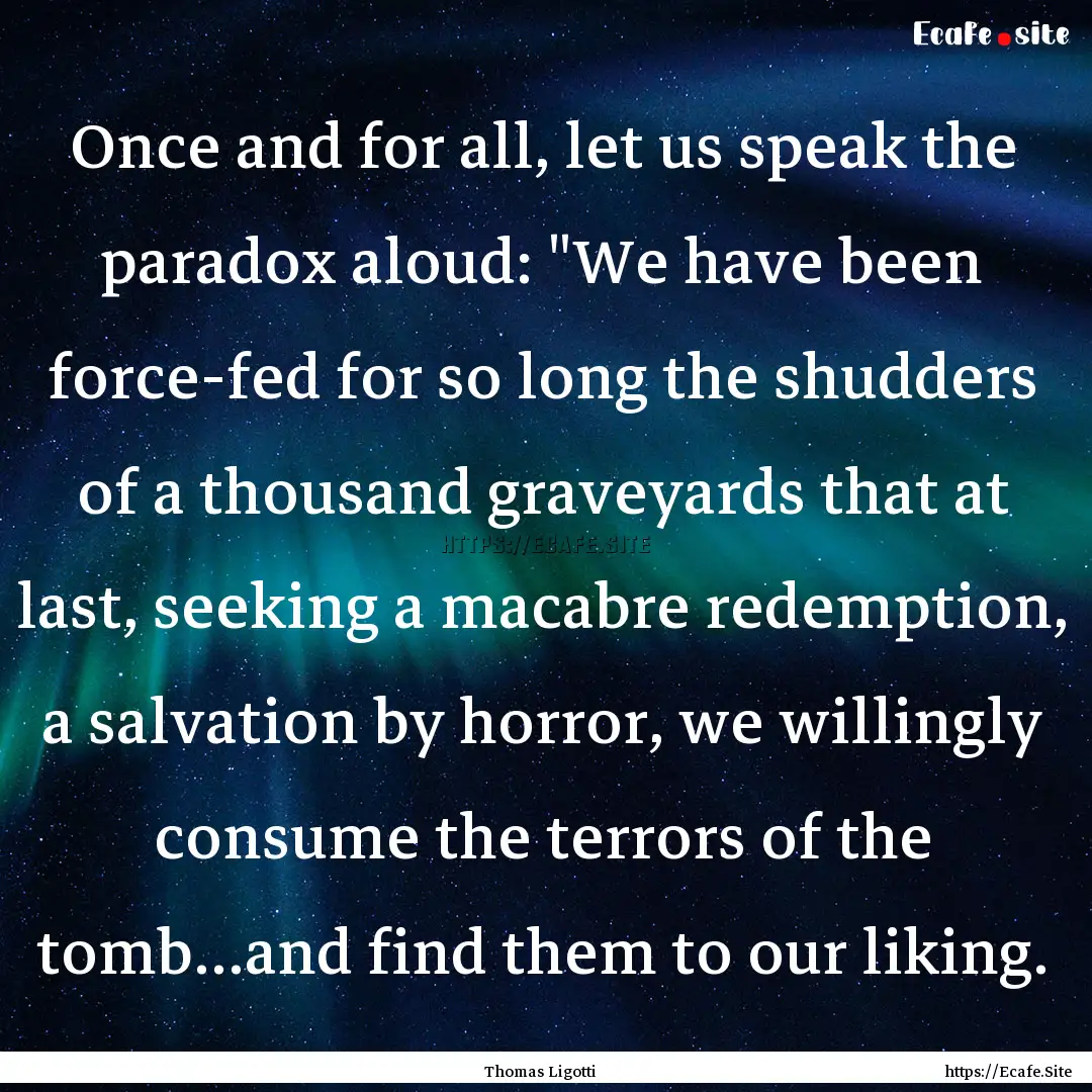 Once and for all, let us speak the paradox.... : Quote by Thomas Ligotti