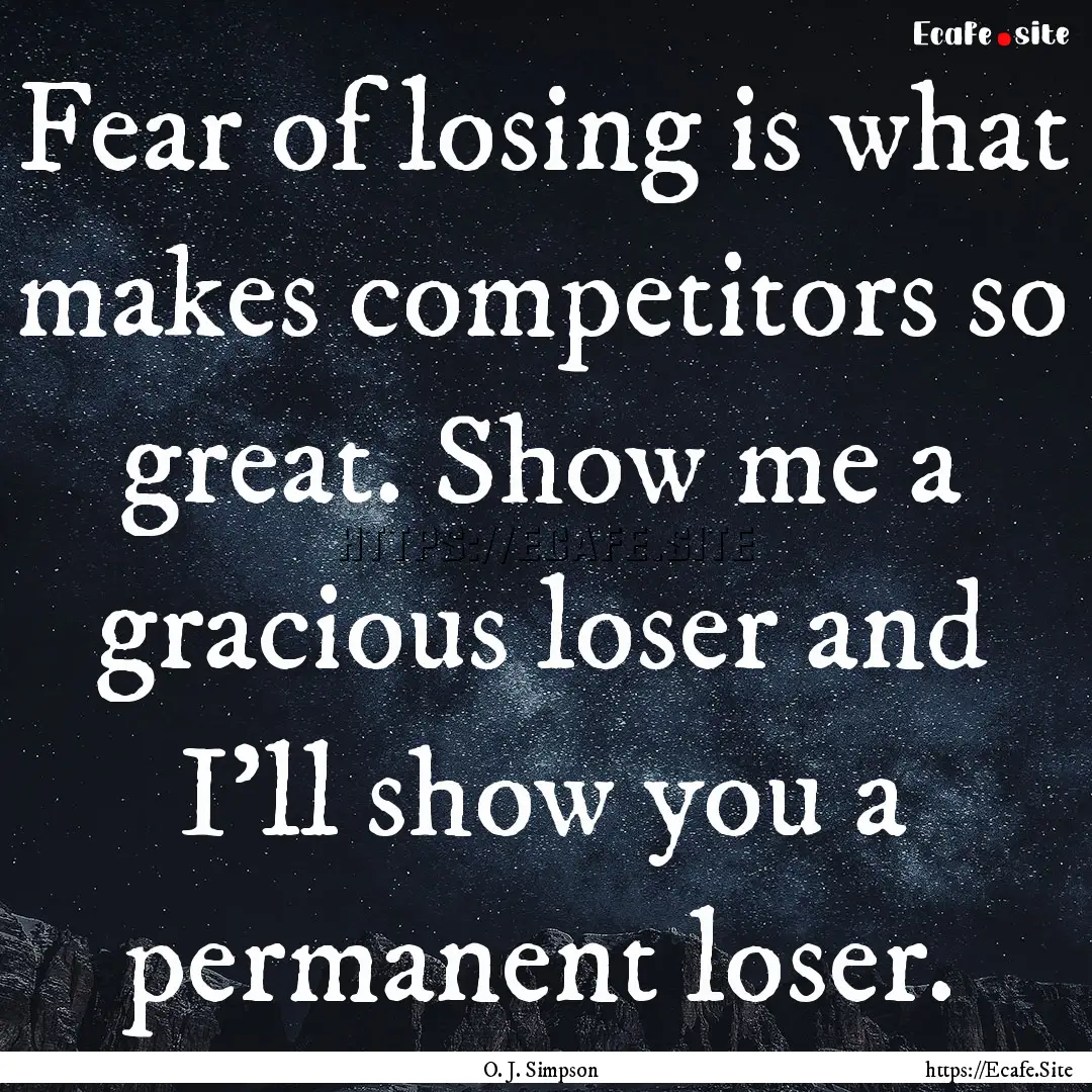 Fear of losing is what makes competitors.... : Quote by O. J. Simpson