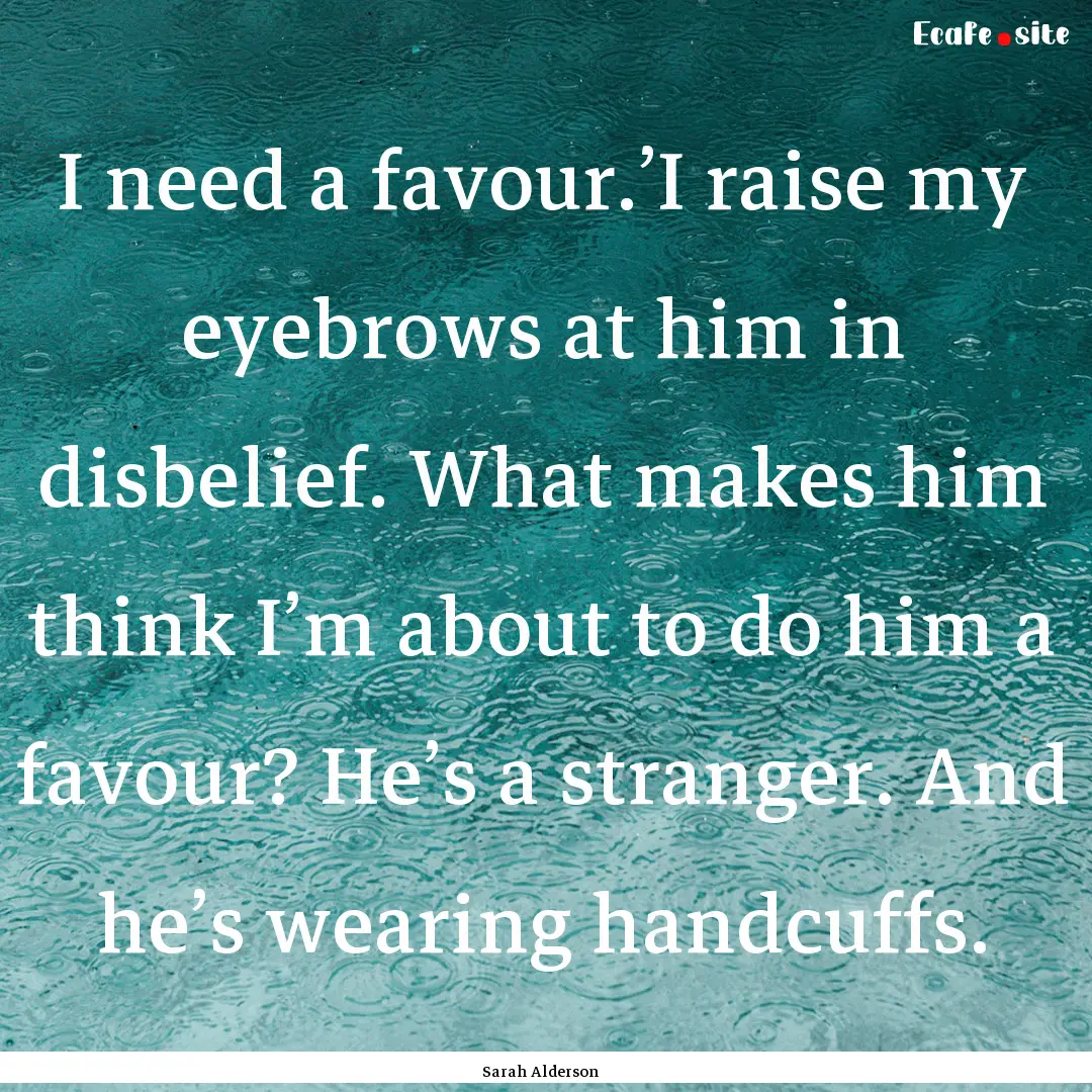 I need a favour.’I raise my eyebrows at.... : Quote by Sarah Alderson