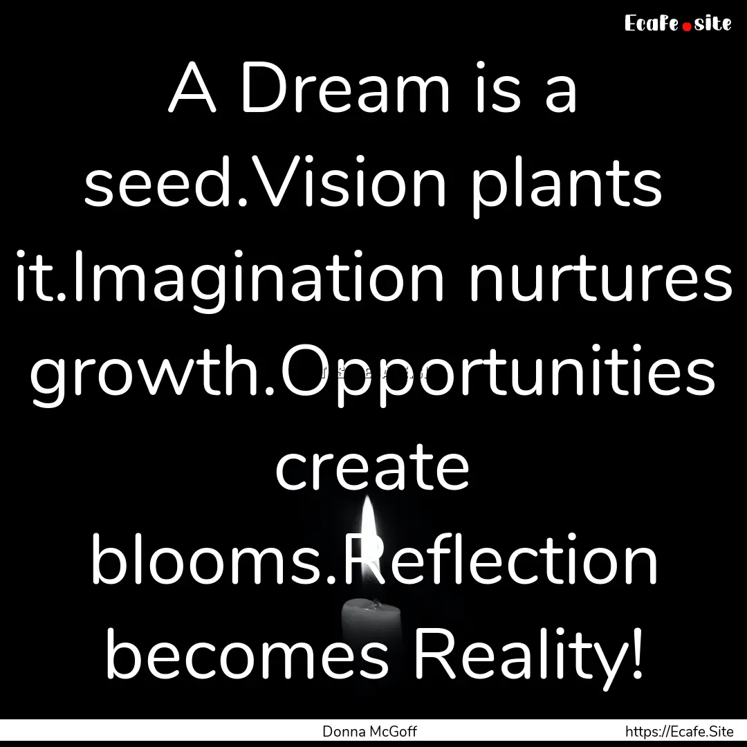 A Dream is a seed.Vision plants it.Imagination.... : Quote by Donna McGoff