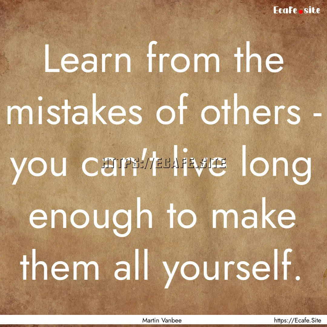 Learn from the mistakes of others - you.... : Quote by Martin Vanbee