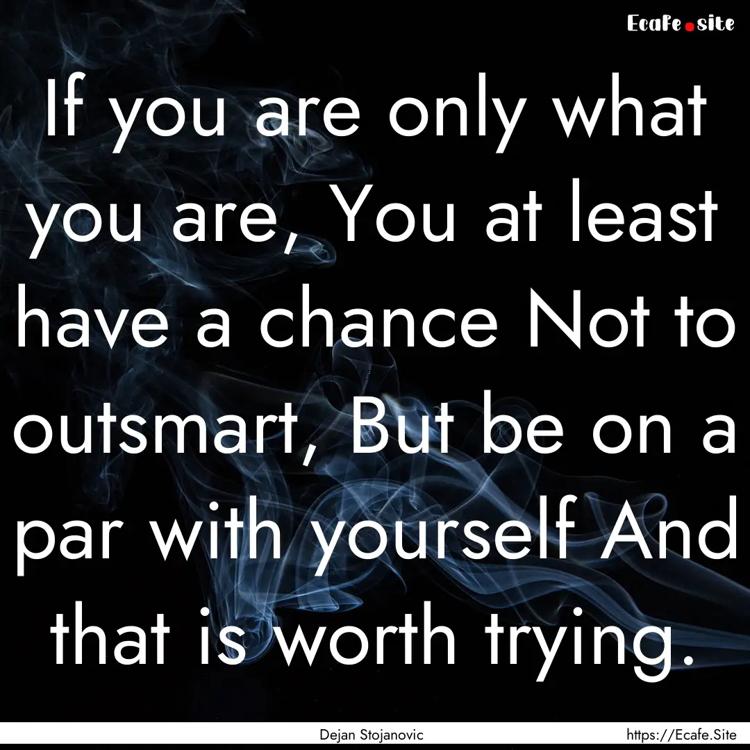 If you are only what you are, You at least.... : Quote by Dejan Stojanovic