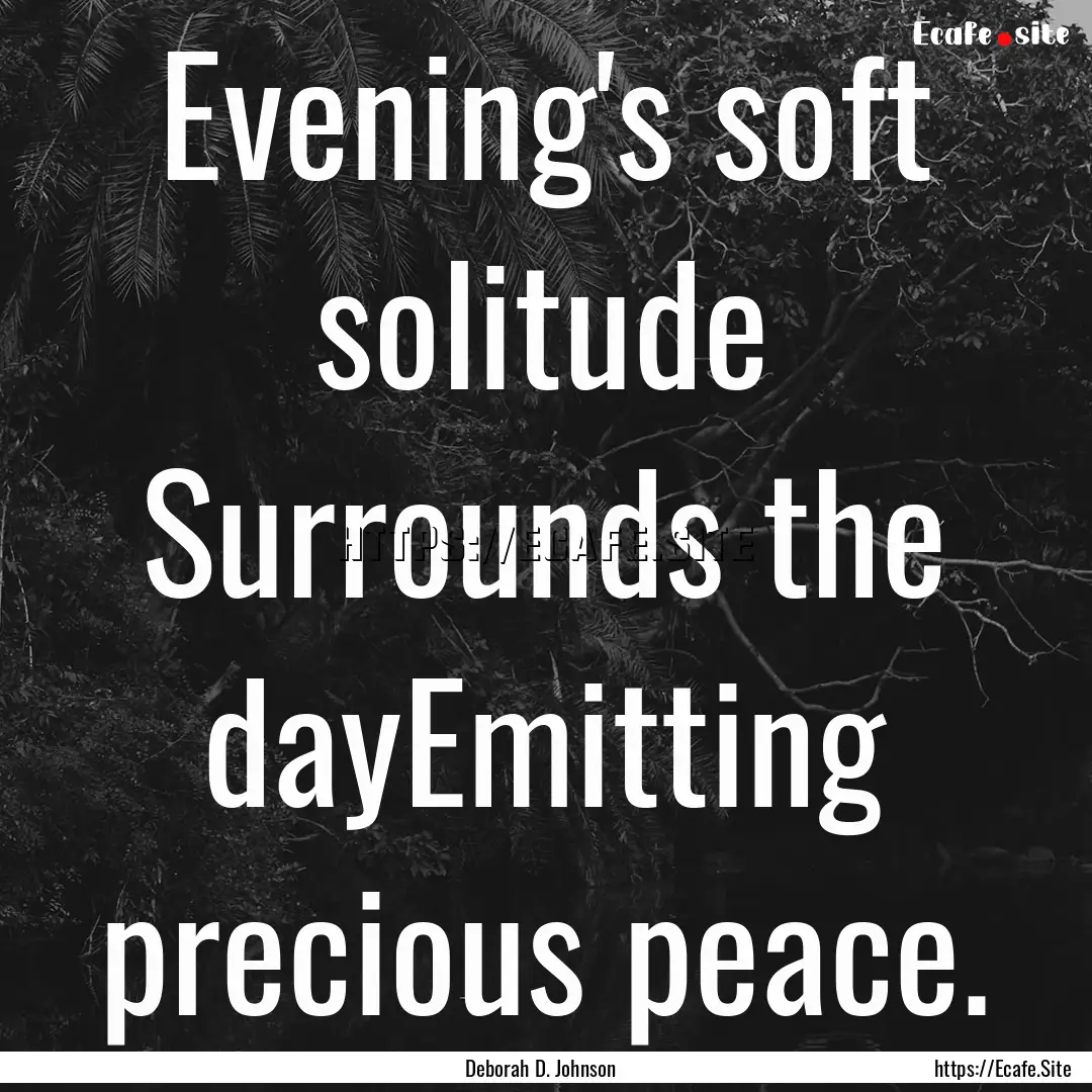 Evening's soft solitude Surrounds the dayEmitting.... : Quote by Deborah D. Johnson