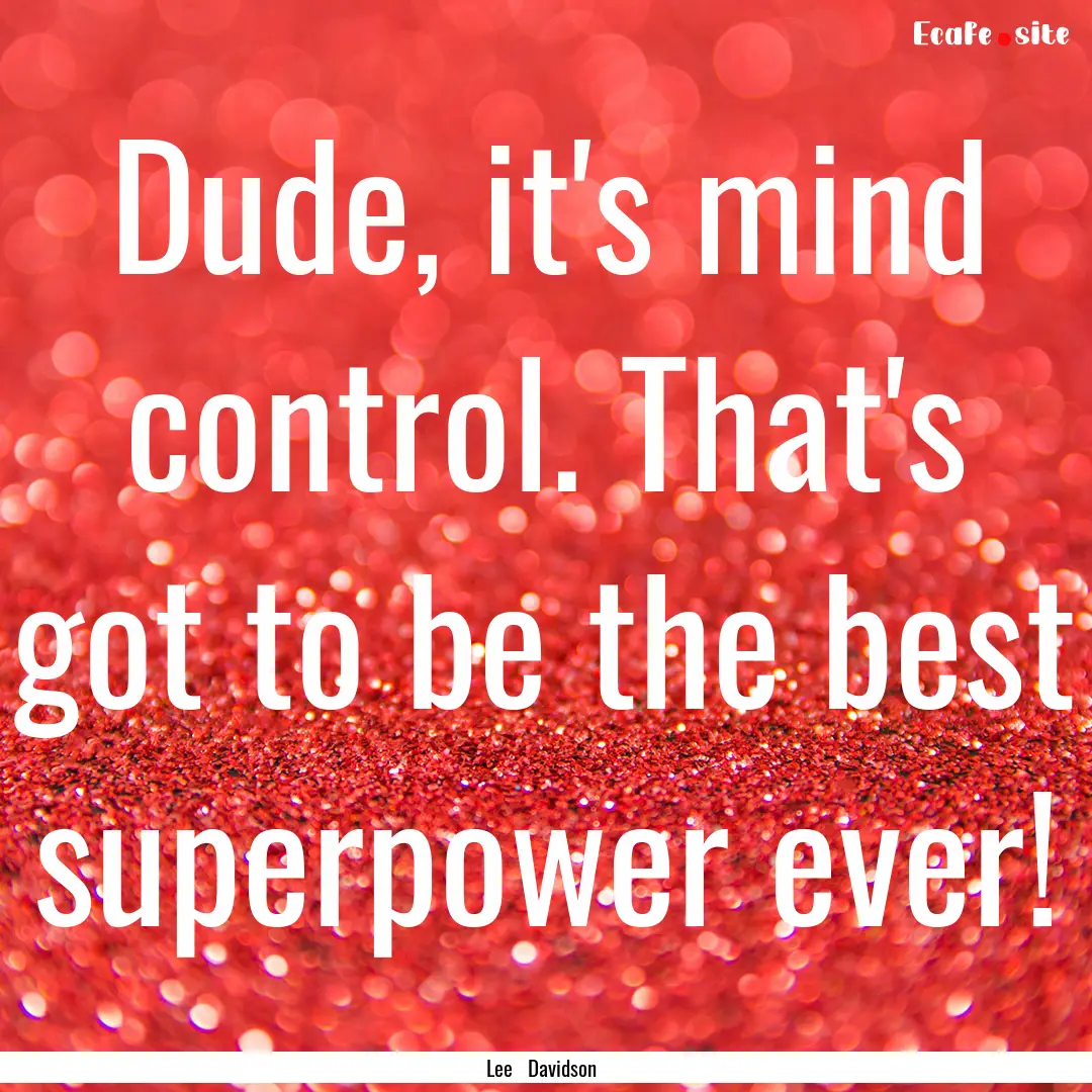 Dude, it's mind control. That's got to be.... : Quote by Lee Davidson