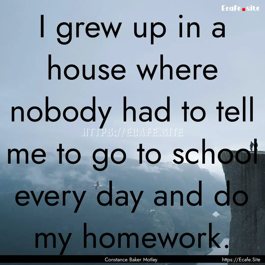 I grew up in a house where nobody had to.... : Quote by Constance Baker Motley