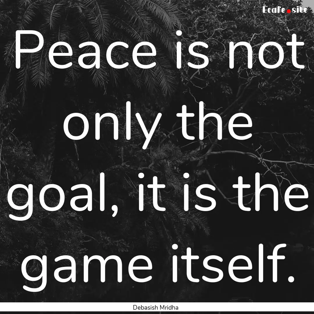 Peace is not only the goal, it is the game.... : Quote by Debasish Mridha