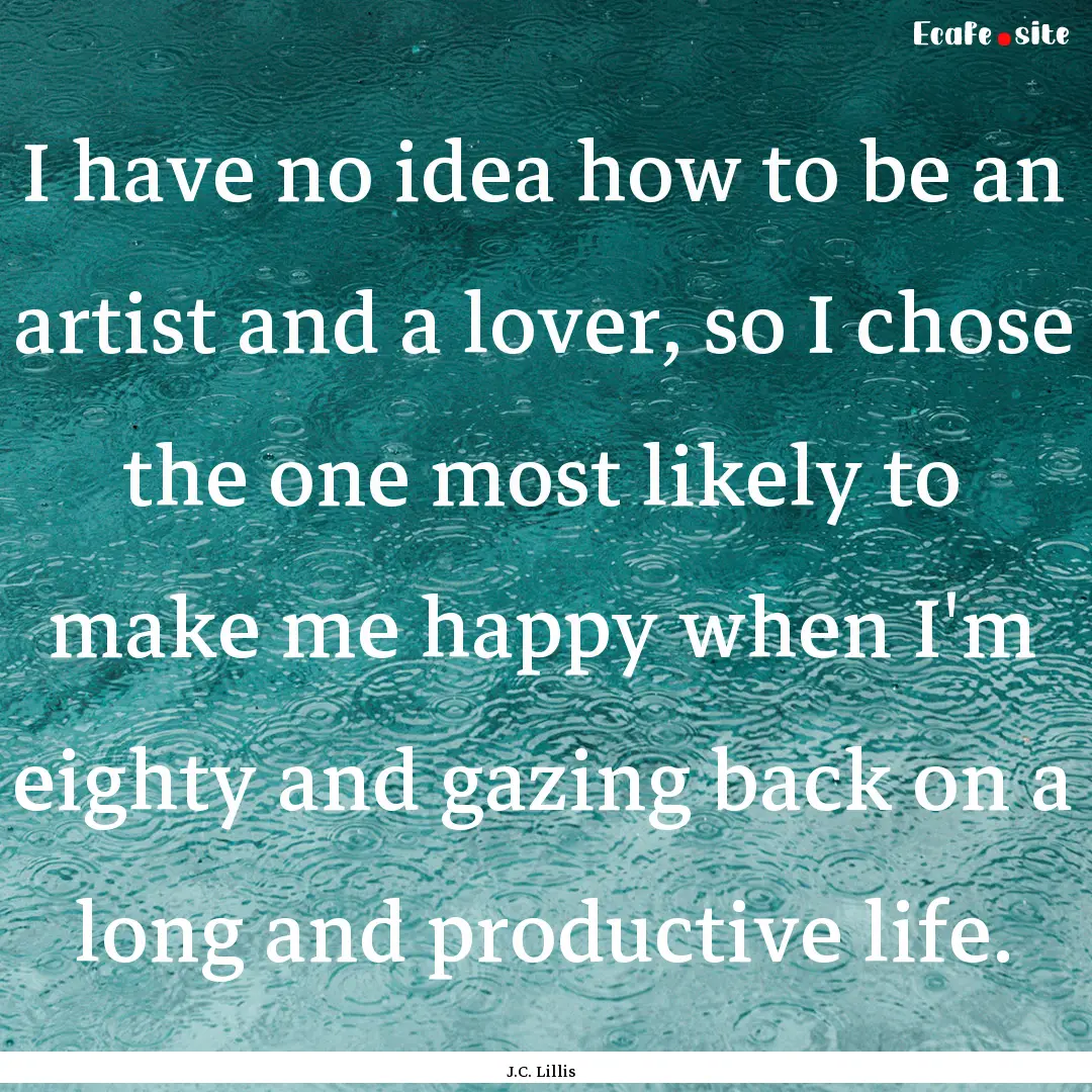 I have no idea how to be an artist and a.... : Quote by J.C. Lillis