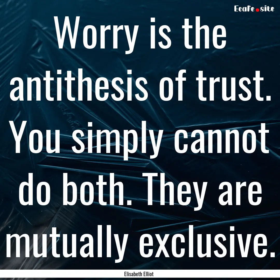 Worry is the antithesis of trust. You simply.... : Quote by Elisabeth Elliot