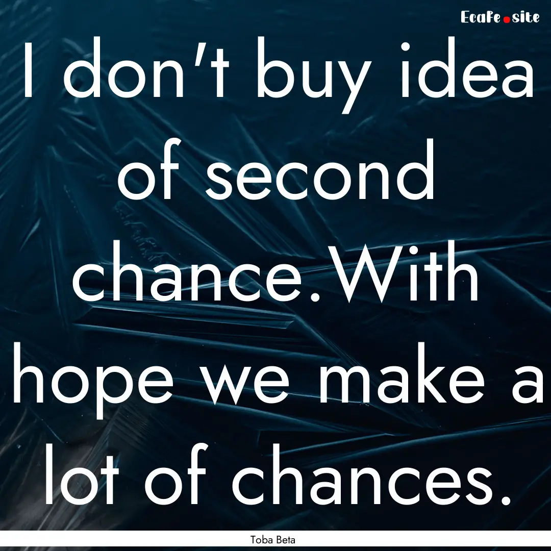 I don't buy idea of second chance.With hope.... : Quote by Toba Beta