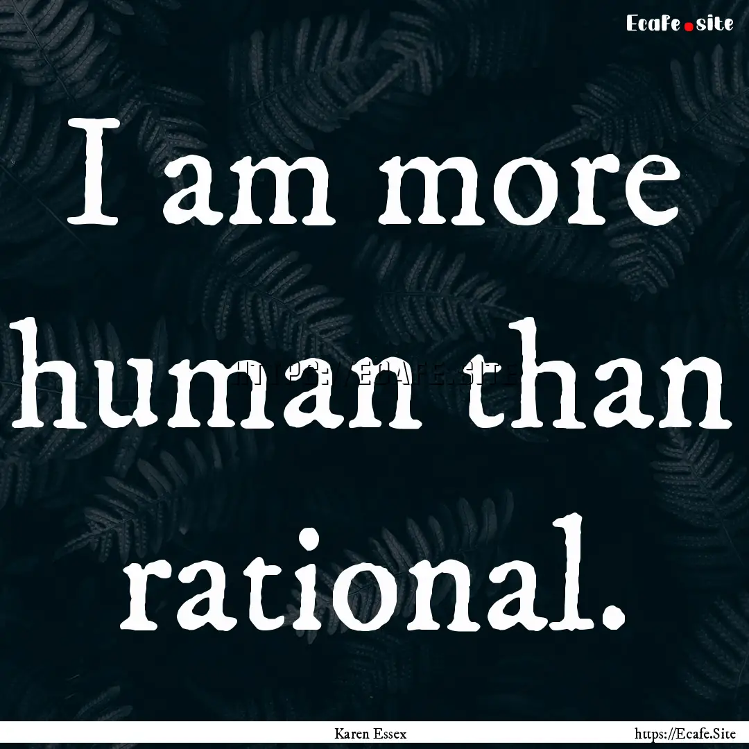 I am more human than rational. : Quote by Karen Essex