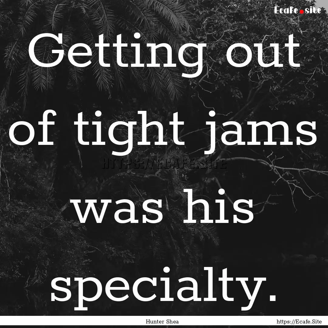 Getting out of tight jams was his specialty..... : Quote by Hunter Shea