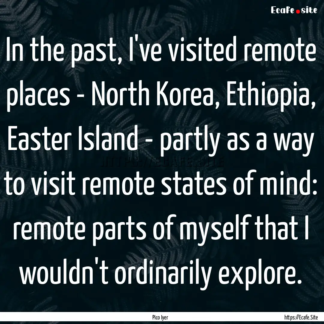 In the past, I've visited remote places -.... : Quote by Pico Iyer