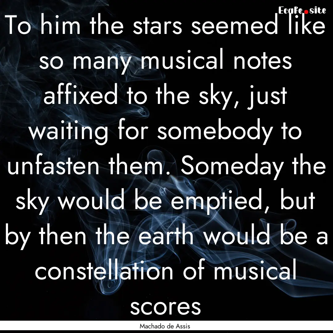 To him the stars seemed like so many musical.... : Quote by Machado de Assis