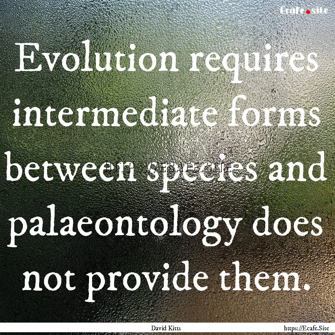 Evolution requires intermediate forms between.... : Quote by David Kitts