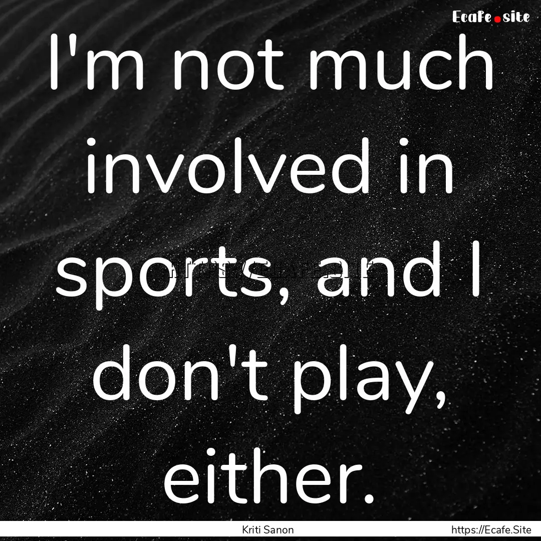 I'm not much involved in sports, and I don't.... : Quote by Kriti Sanon