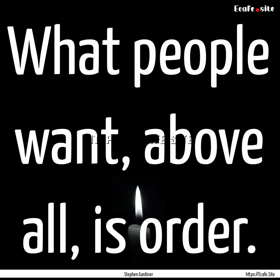 What people want, above all, is order. : Quote by Stephen Gardiner