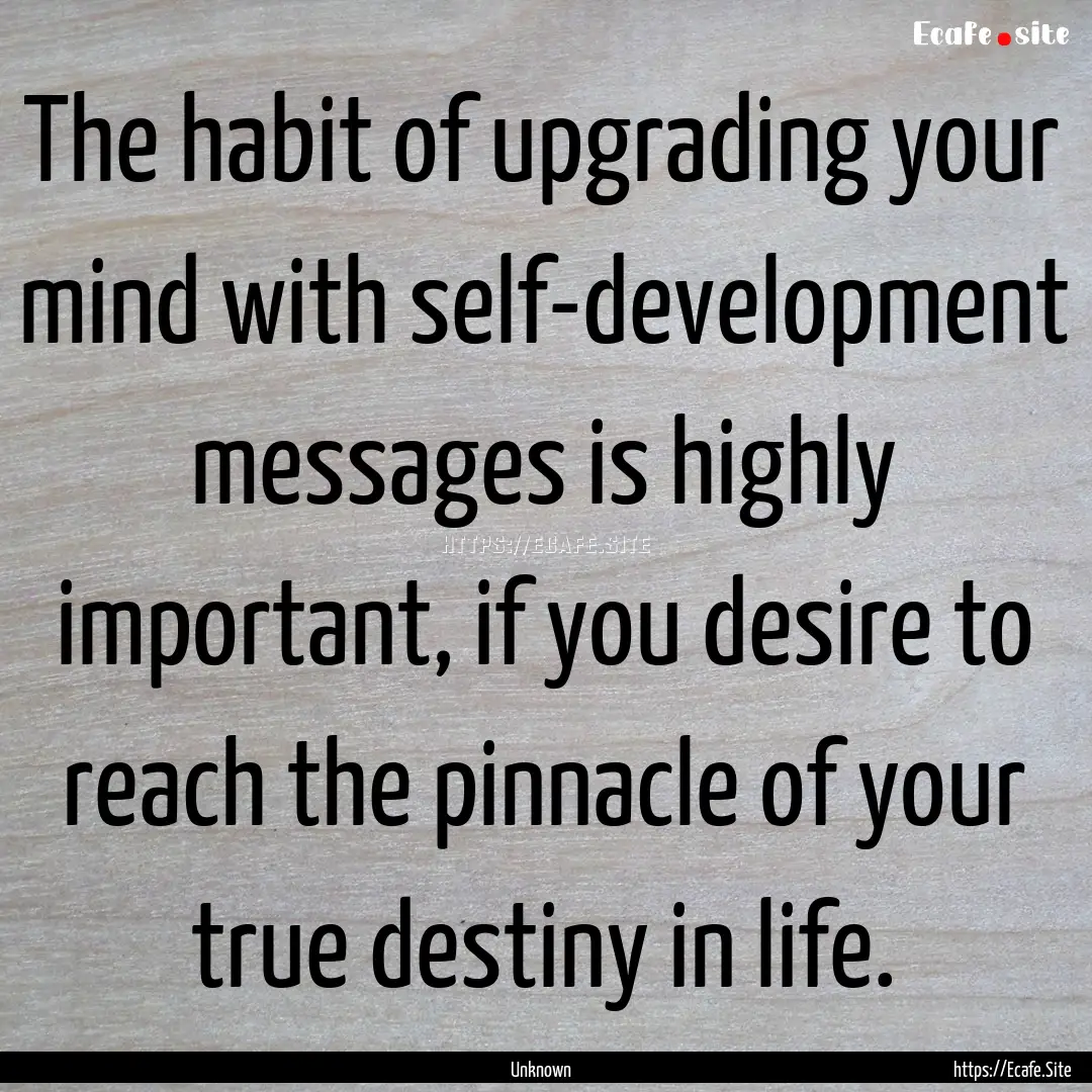 The habit of upgrading your mind with self-development.... : Quote by Unknown