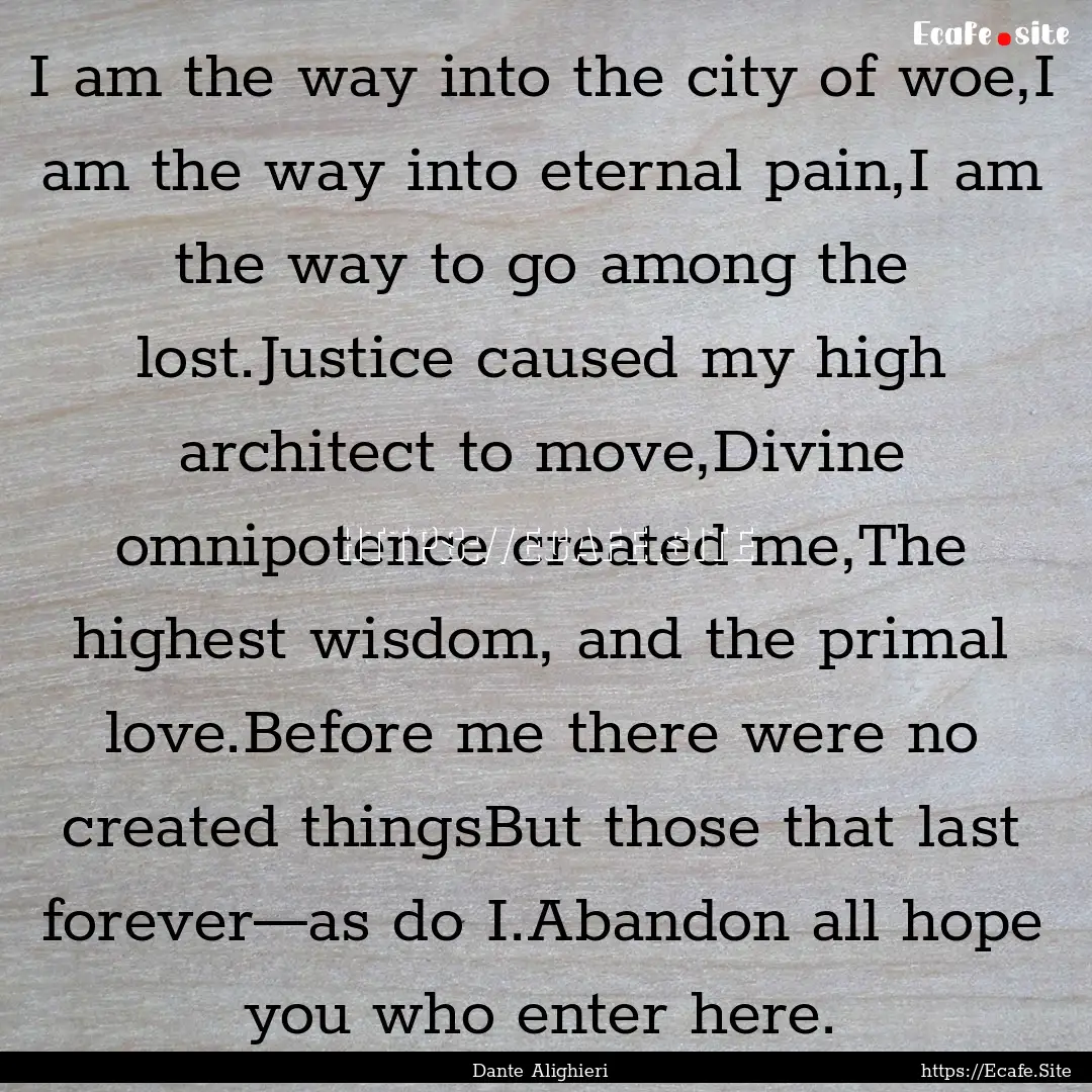 I am the way into the city of woe,I am the.... : Quote by Dante Alighieri