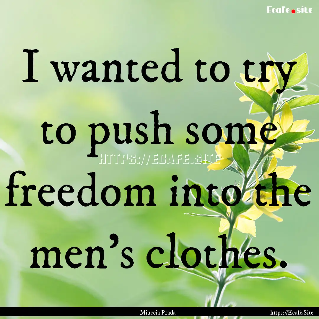 I wanted to try to push some freedom into.... : Quote by Miuccia Prada