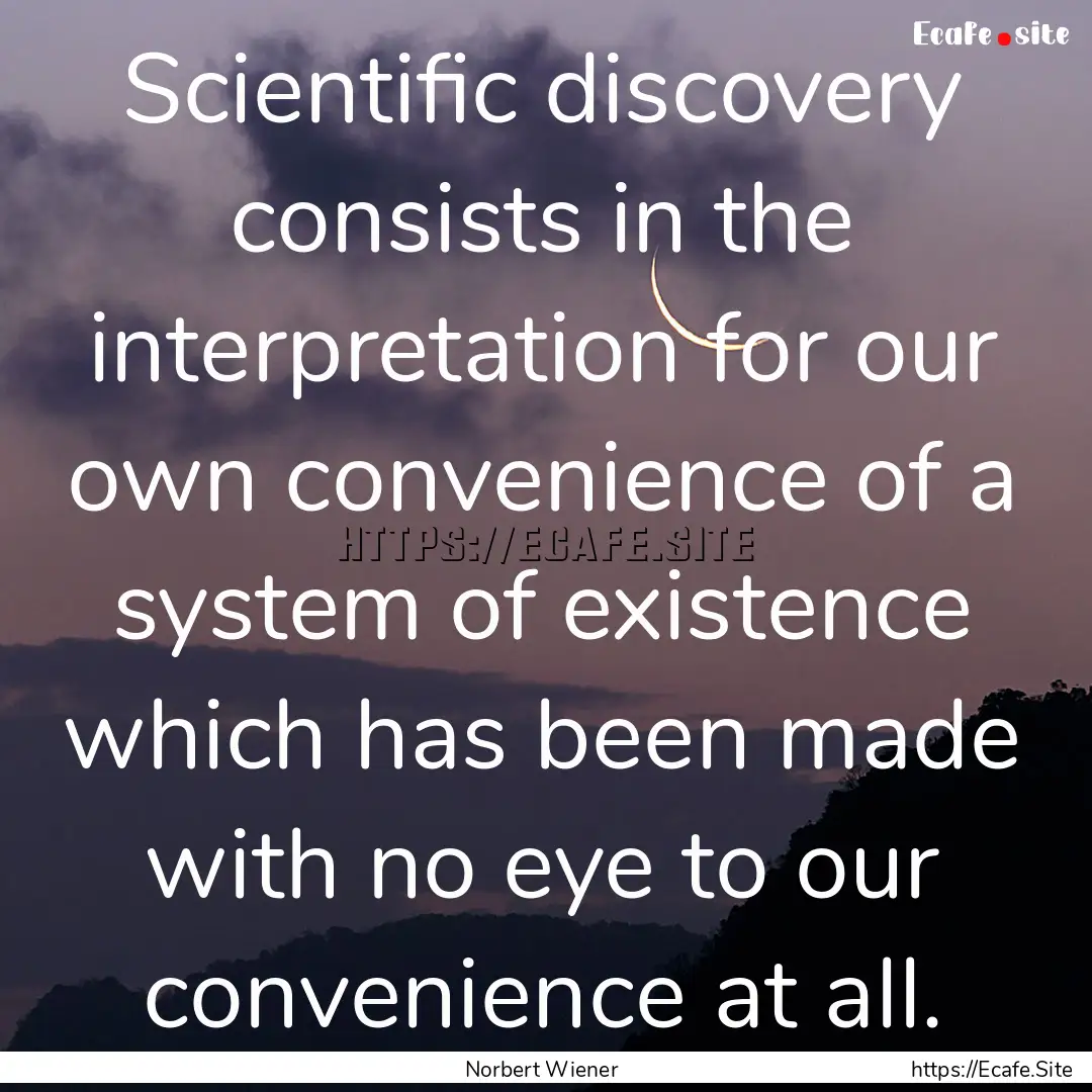 Scientific discovery consists in the interpretation.... : Quote by Norbert Wiener