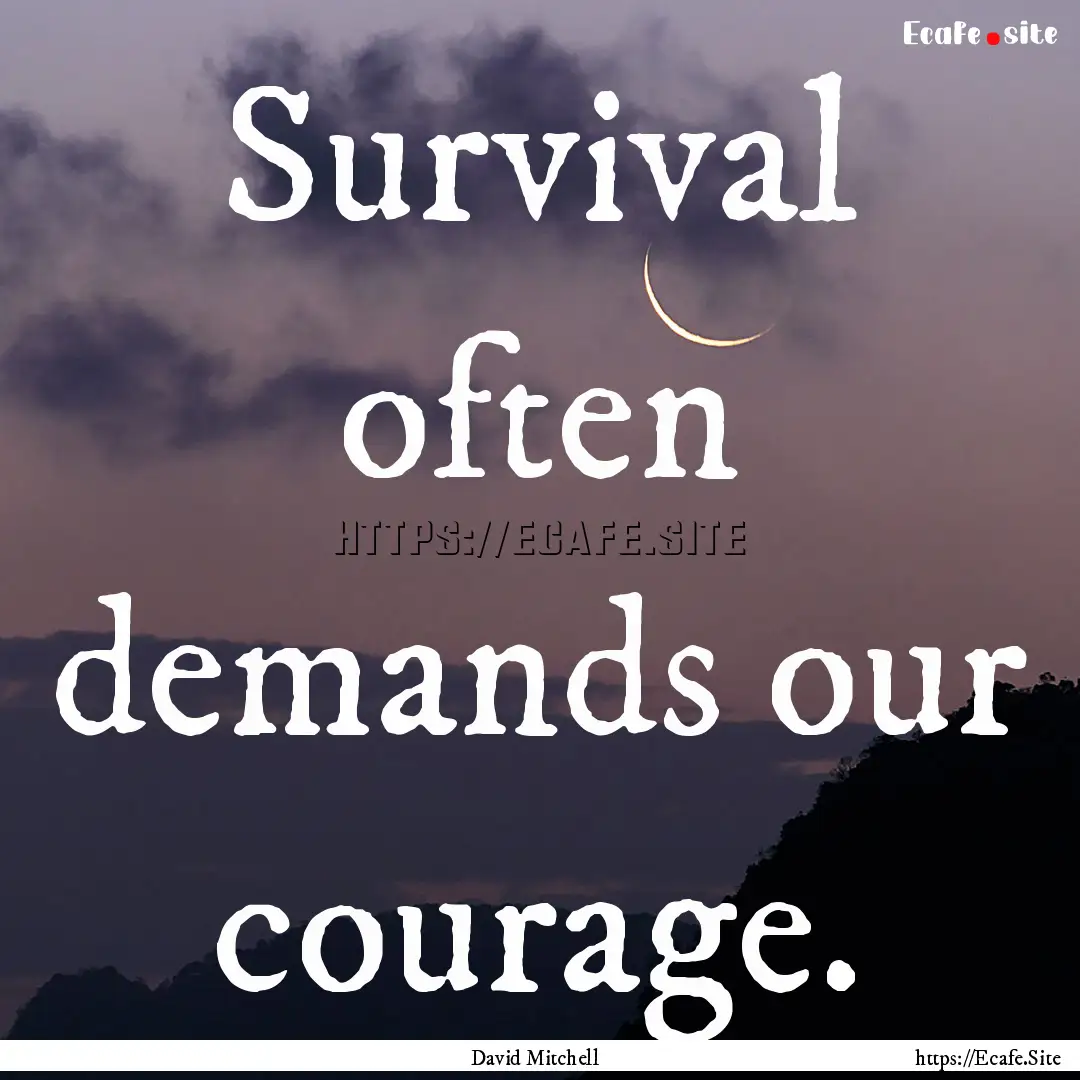 Survival often demands our courage. : Quote by David Mitchell