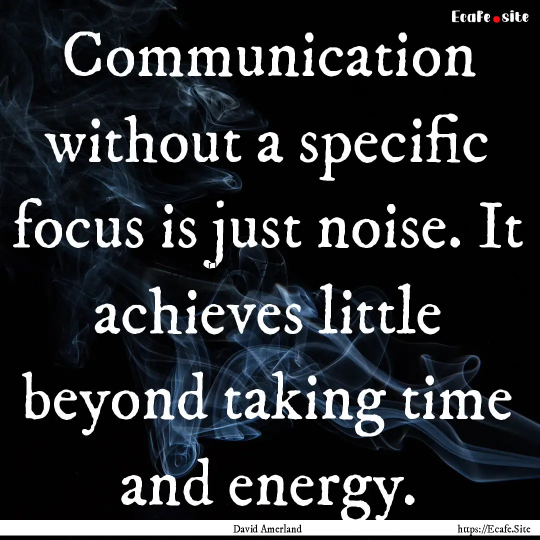 Communication without a specific focus is.... : Quote by David Amerland