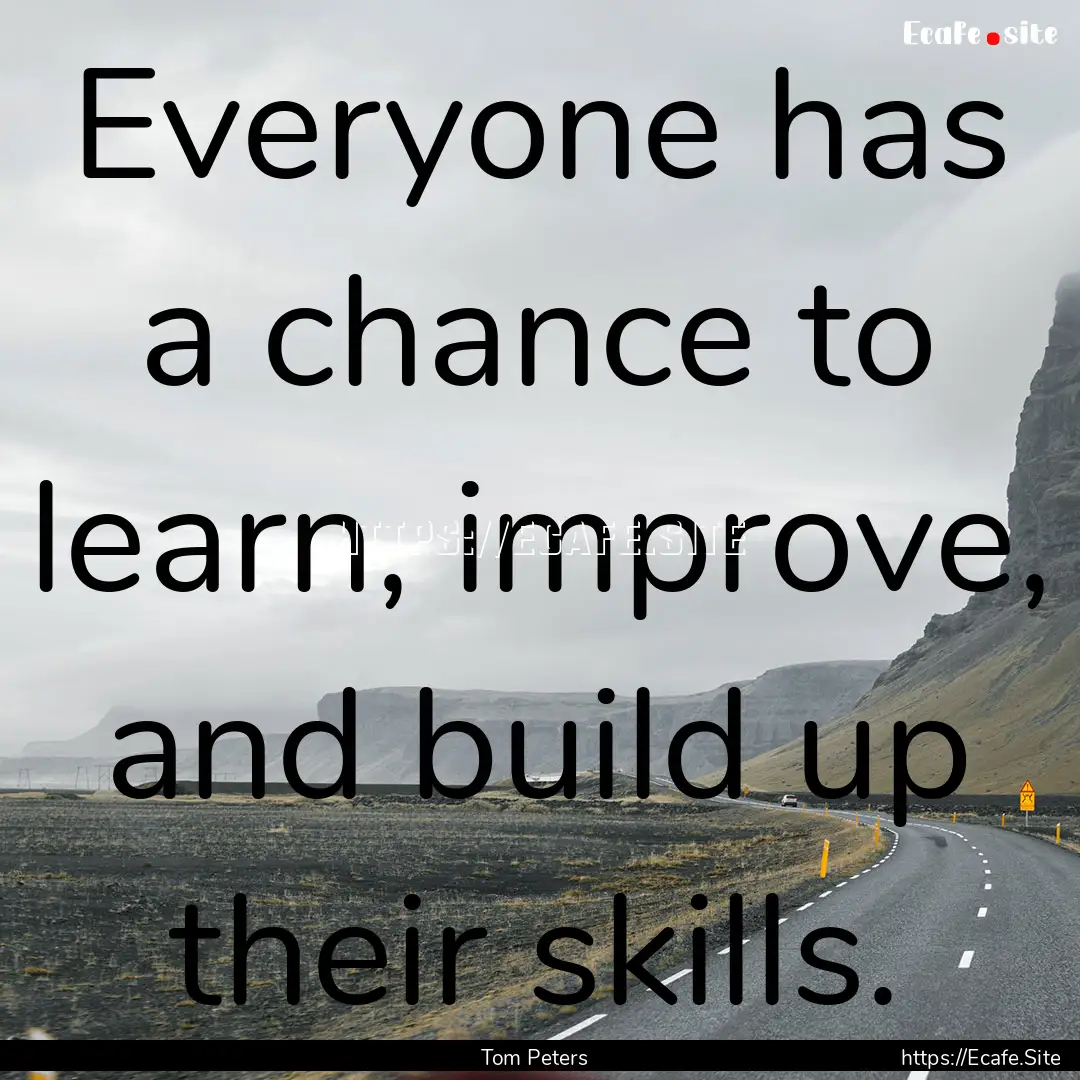 Everyone has a chance to learn, improve,.... : Quote by Tom Peters