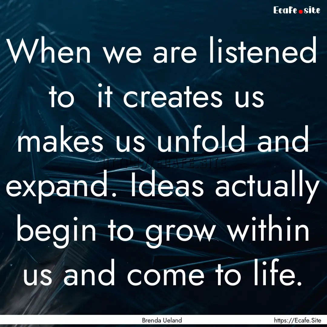 When we are listened to it creates us makes.... : Quote by Brenda Ueland