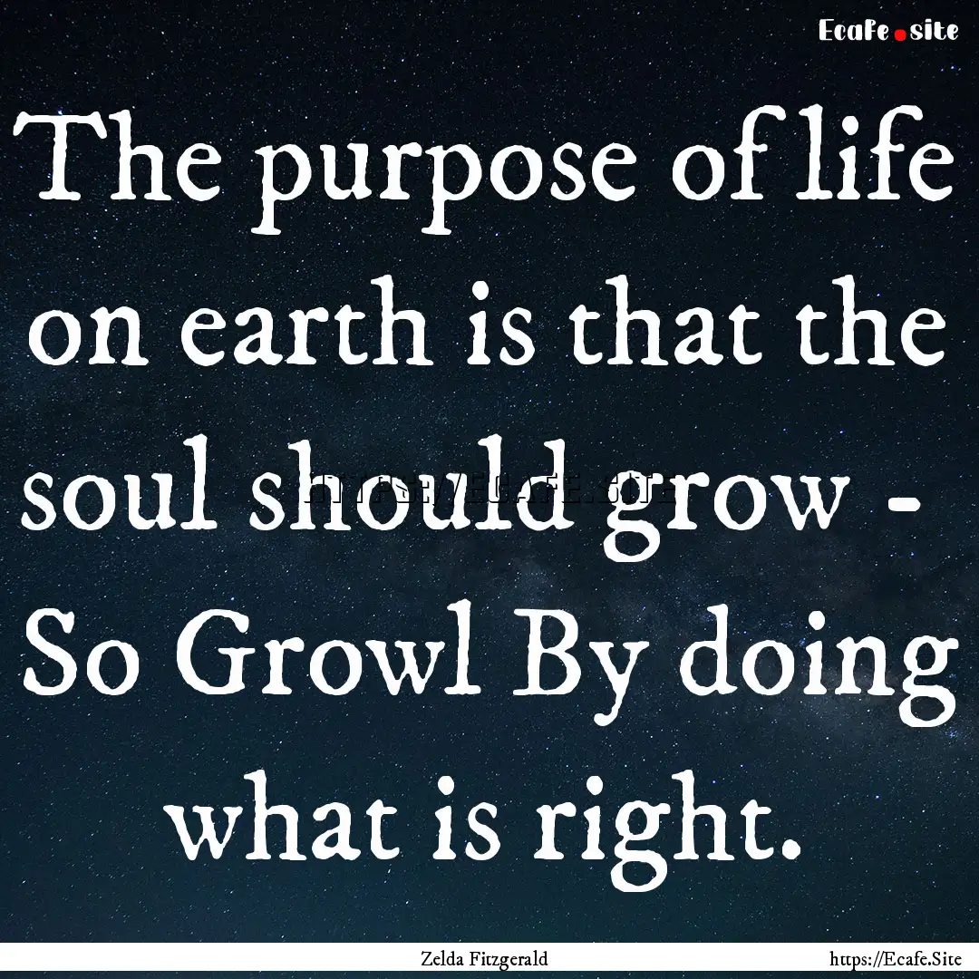 The purpose of life on earth is that the.... : Quote by Zelda Fitzgerald