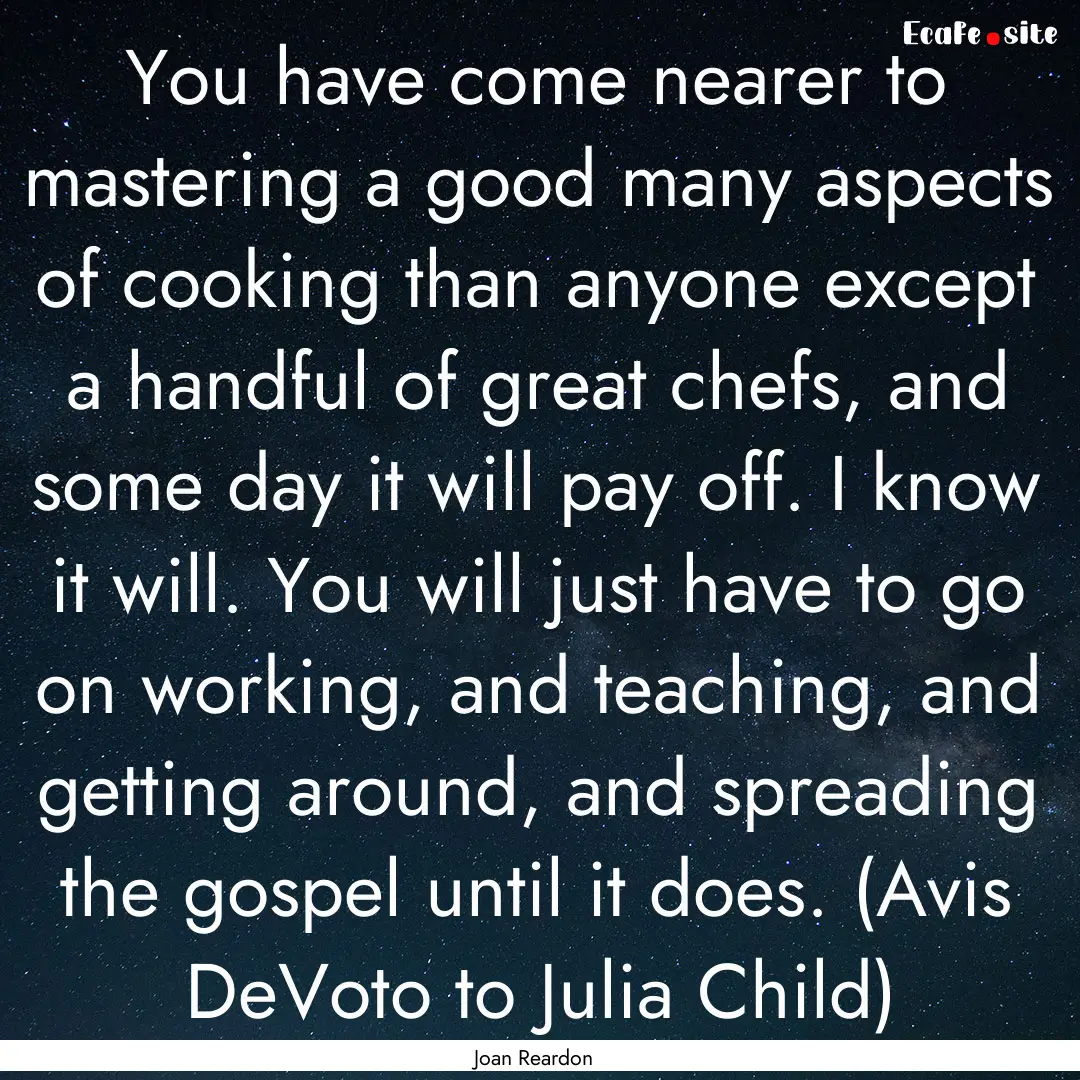 You have come nearer to mastering a good.... : Quote by Joan Reardon