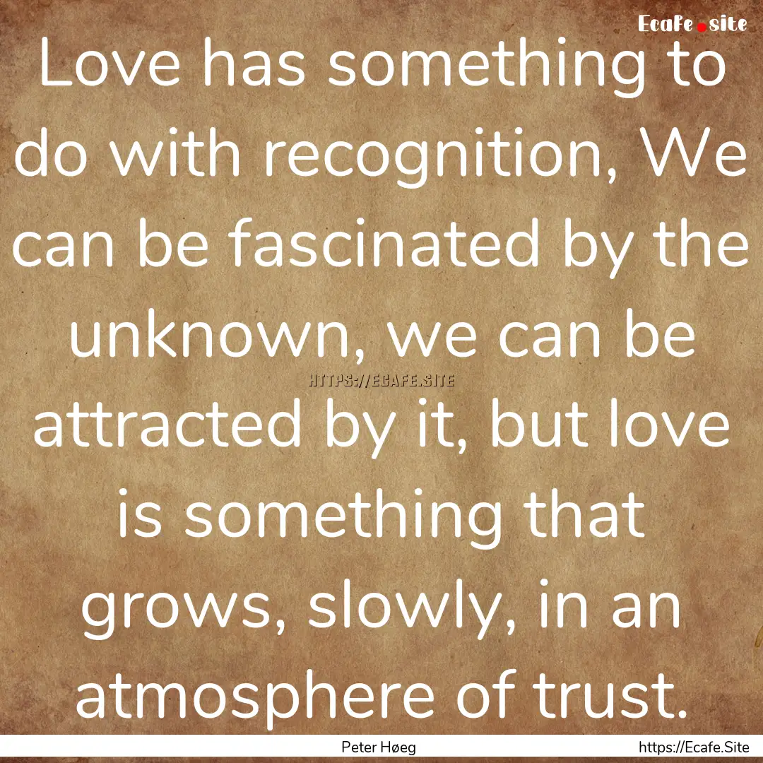 Love has something to do with recognition,.... : Quote by Peter Høeg