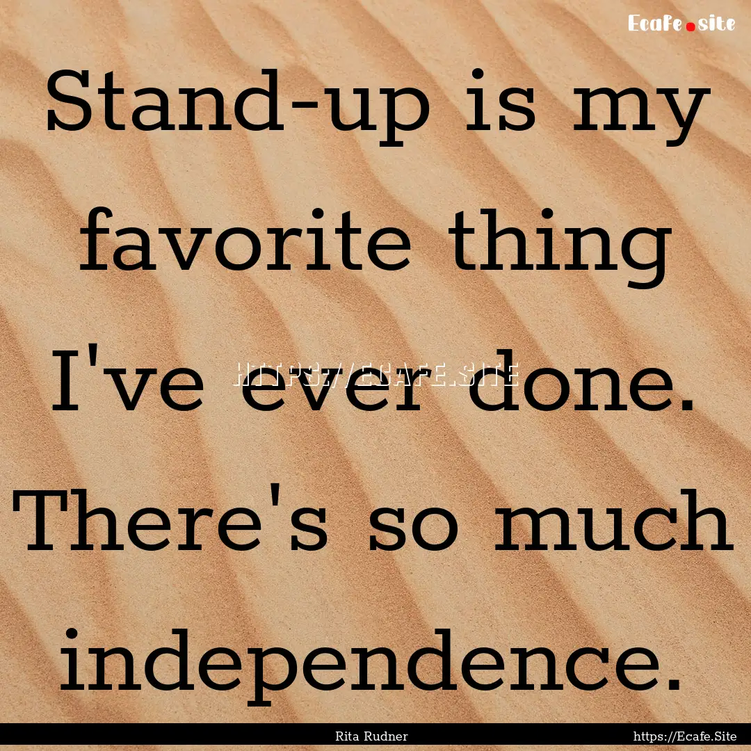 Stand-up is my favorite thing I've ever done..... : Quote by Rita Rudner