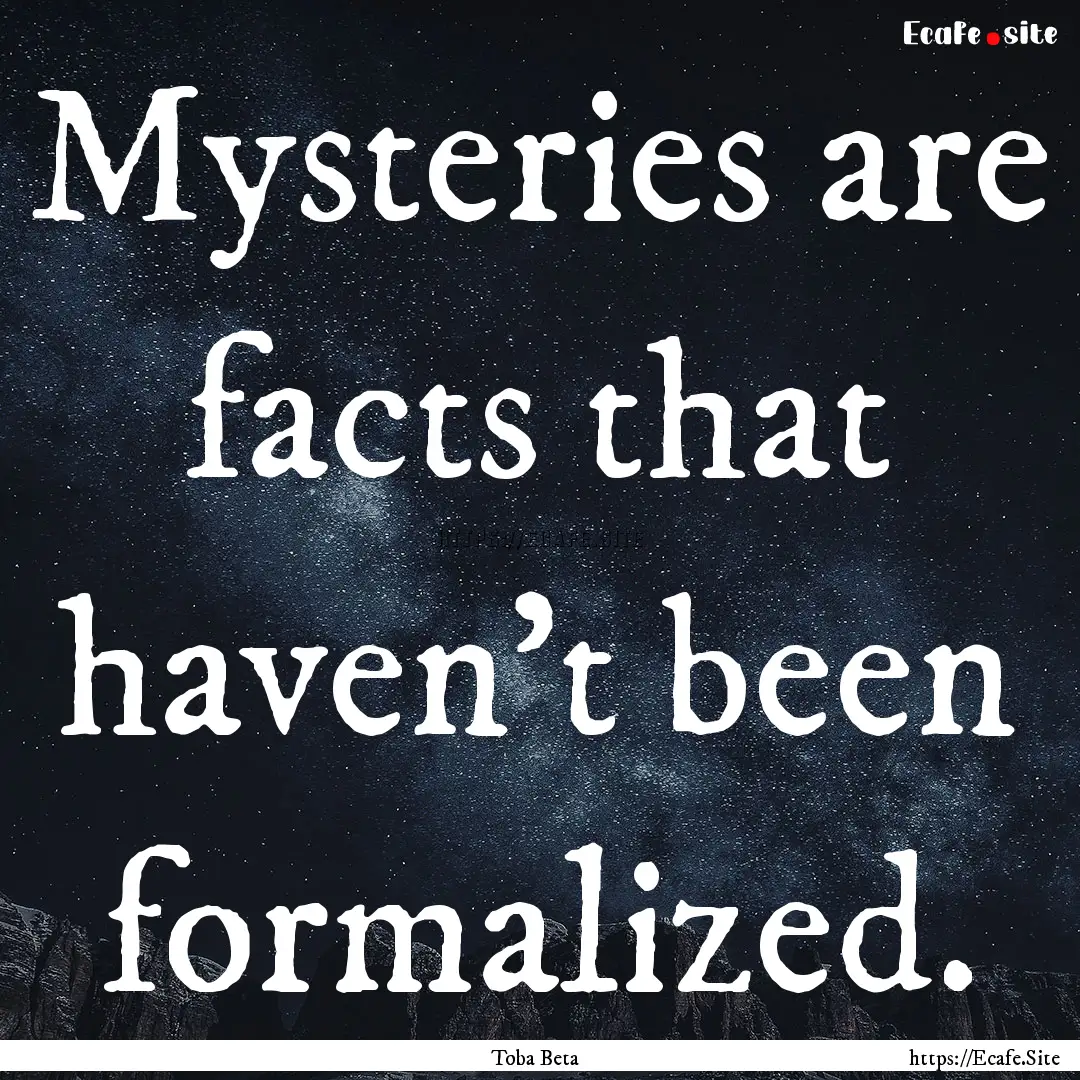 Mysteries are facts that haven't been formalized..... : Quote by Toba Beta