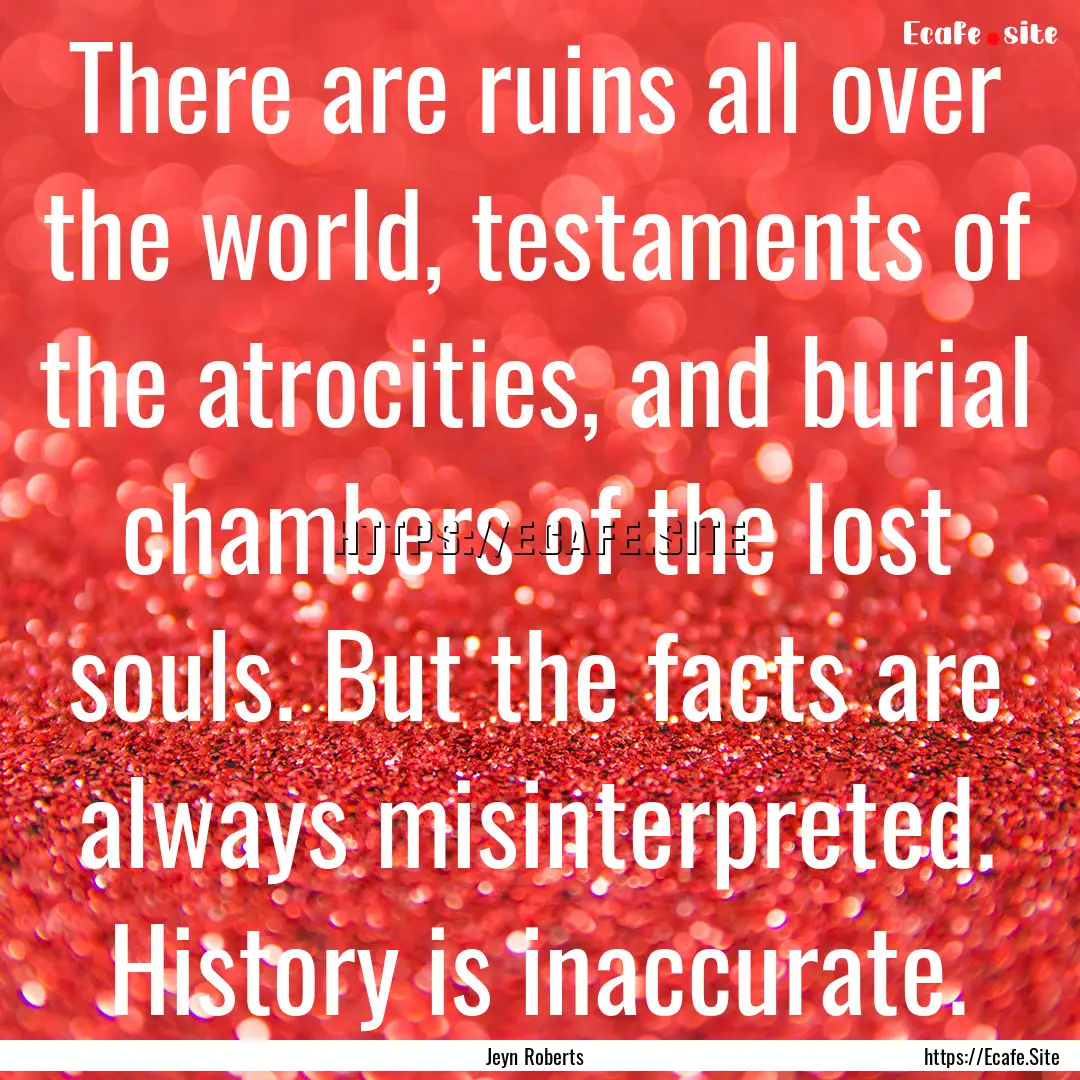 There are ruins all over the world, testaments.... : Quote by Jeyn Roberts