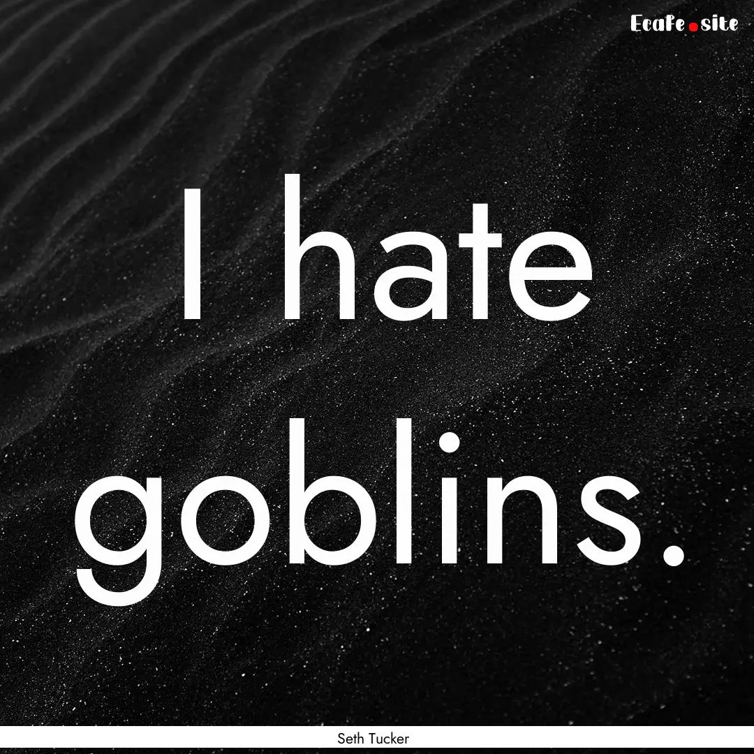 I hate goblins. : Quote by Seth Tucker