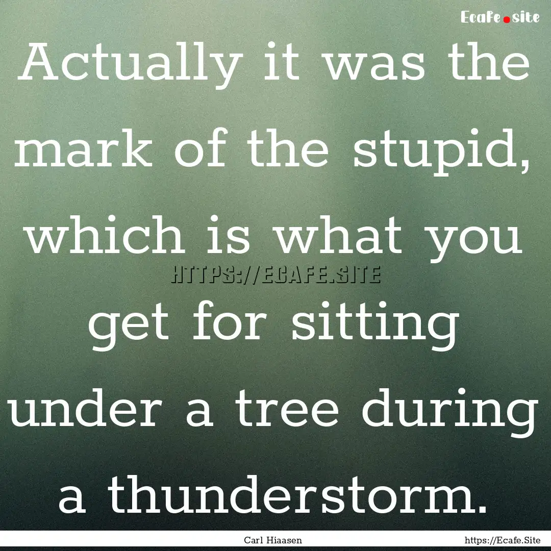 Actually it was the mark of the stupid, which.... : Quote by Carl Hiaasen