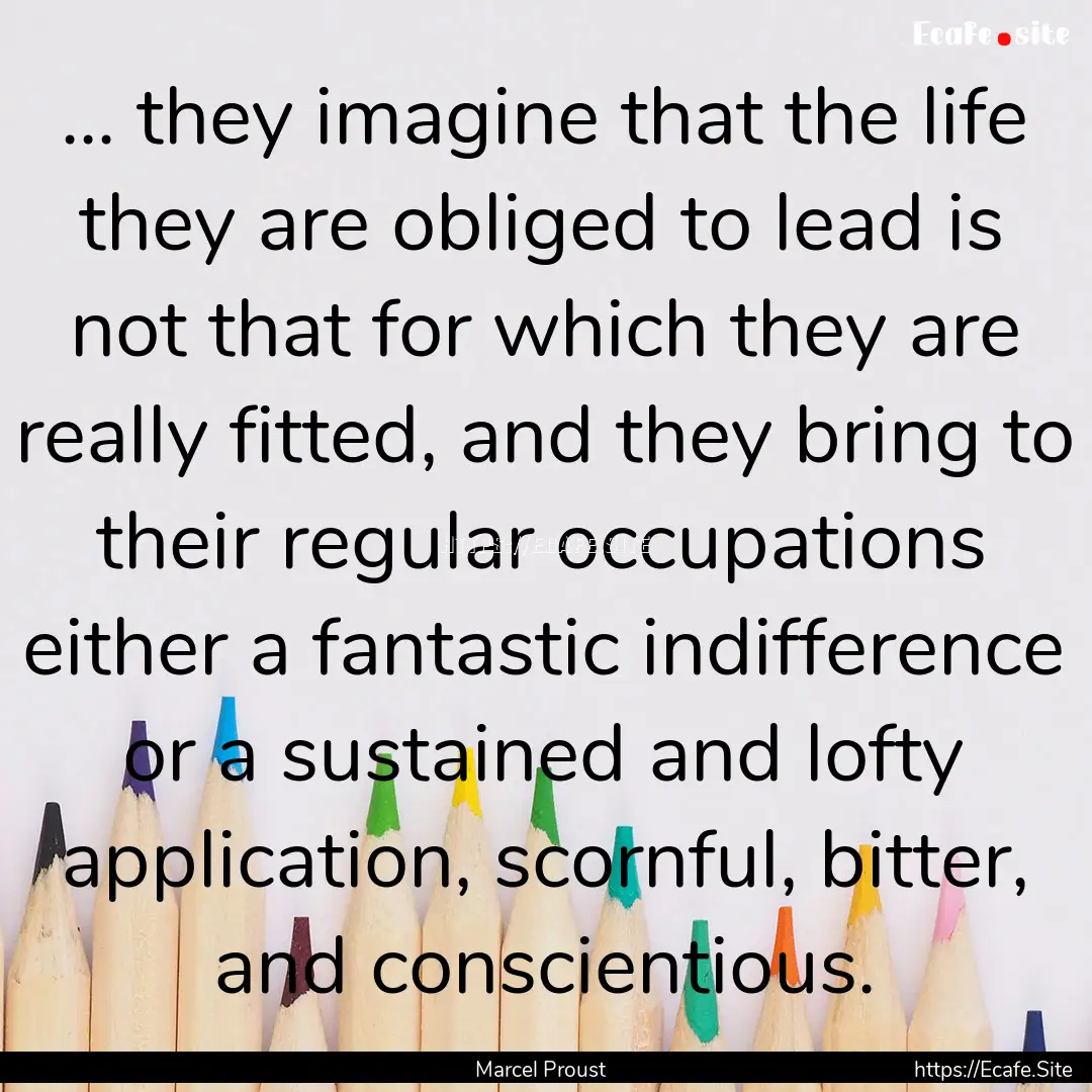 ... they imagine that the life they are obliged.... : Quote by Marcel Proust